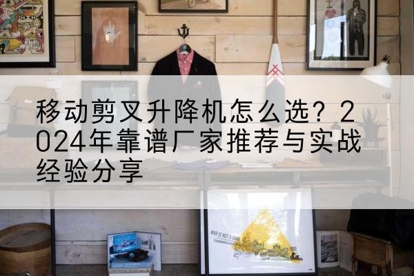 恩平升降平台厂家推荐-移动剪叉升降机怎么选？2024年靠谱厂家推荐与实战经验分享