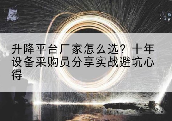 恩平升降平台厂家-怎么选？十年设备采购员分享实战避坑心得