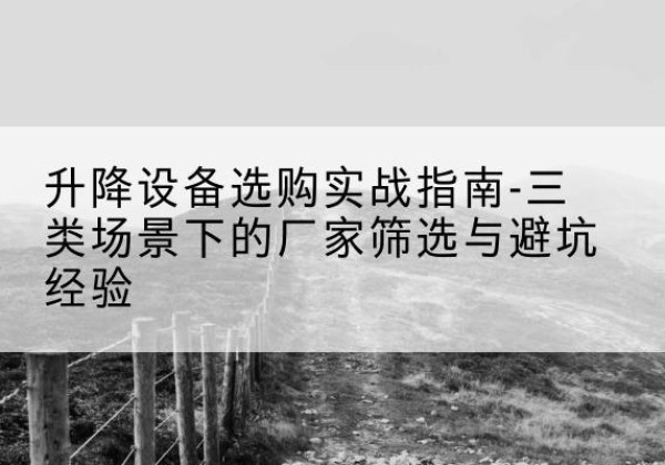 恩平移动式升降机厂家推荐-升降设备选购实战指南-三类场景下的厂家筛选与避坑经验