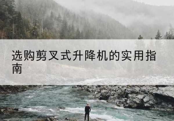 恩平剪叉式升降机怎么选-选购剪叉式升降机的实用指南