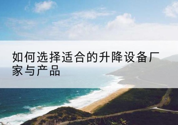 恩平电动升降平台厂家-如何选择适合的升降设备厂家与产品